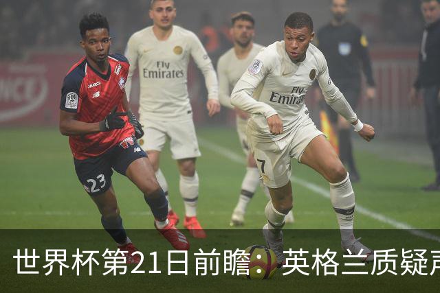 世界杯第21日前瞻：英格兰质疑声中前行 美国力求打破恐欧魔咒