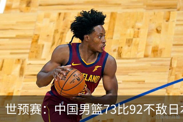世预赛：中国男篮73比92不敌日本男篮