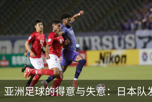亚洲足球的得意与失意：日本队发挥最稳定 老牌劲旅遗憾