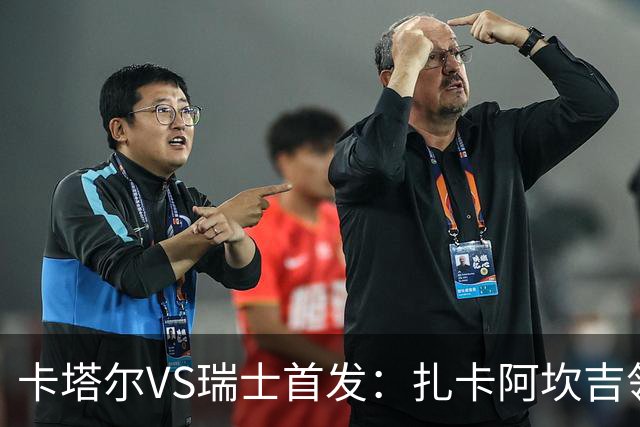 卡塔尔VS瑞士首发：扎卡阿坎吉领衔 恩博洛配恩多耶