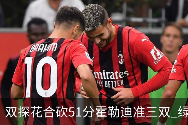 双探花合砍51分霍勒迪准三双 绿衫军轻取篮网