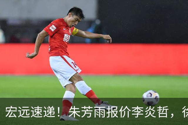 宏远速递！朱芳雨报价李炎哲，徐杰新身份曝光，杜锋深夜发声