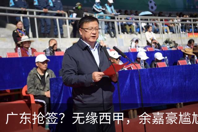 广东抢签？无缘西甲，余嘉豪尴尬，下家3选1，朱芳雨官宣表态
