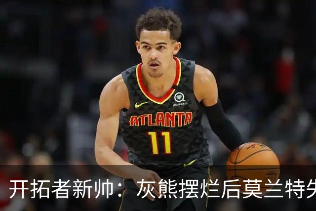开拓者新帅：灰熊摆烂后莫兰特失去了打球的乐趣 现在激情重燃