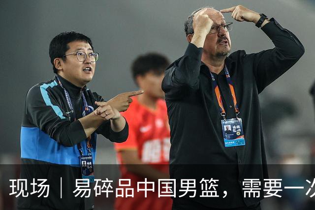 现场｜易碎品中国男篮，需要一次破而后立