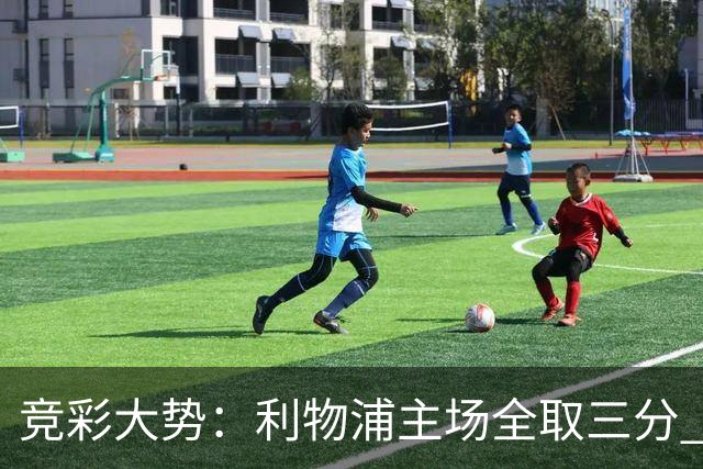 竞彩大势：利物浦主场全取三分 阿森纳大胜不易