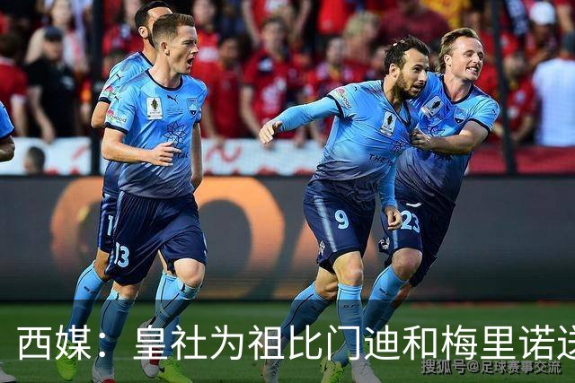 西媒：皇社为祖比门迪&梅里诺送上顶薪续约报价