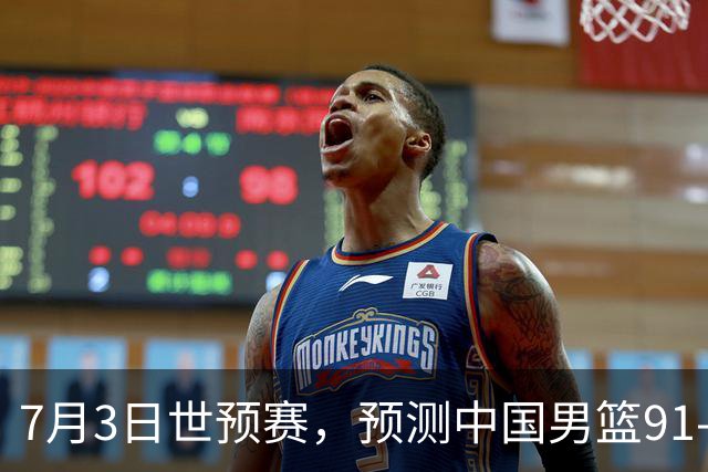 7月3日世预赛，预测中国男篮91-83击败日本男篮，杨瀚森22+11
